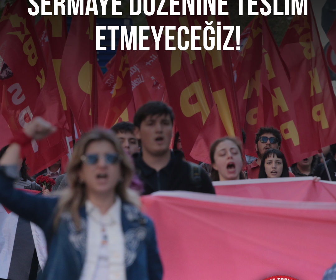 Memleketi ve Geleceğimizi Sermaye Düzenine Teslim Etmeyeceğiz! Sosyalist Türkiye için Mücadeleye!